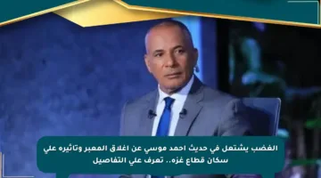 الغضب يشتعل في حديث أحمد موسى عن إغلاق المعبر وتأثيره على سكان قطاع غزة.. تعرف على التفاصيل